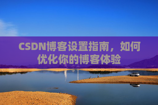 CSDN博客设置指南，如何优化你的博客体验